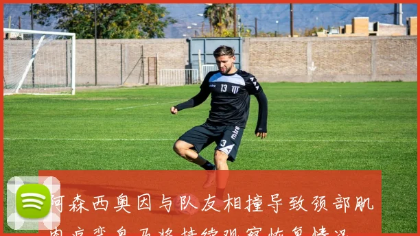 阿森西奥因与队友相撞导致颈部肌肉痉挛皇马将持续观察恢复情况