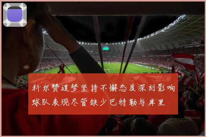 科尔赞追梦坚持不懈态度深刻影响球队表现尽管缺少巴特勒与库里