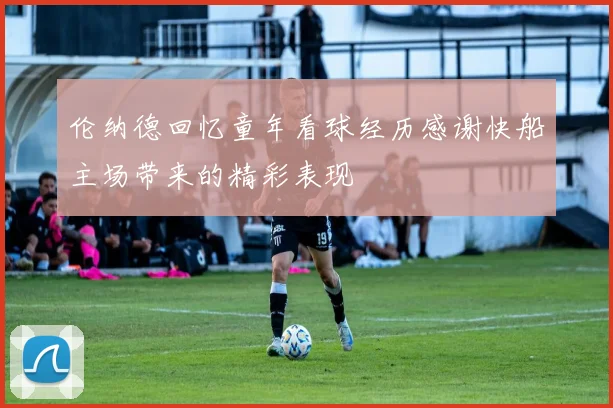 伦纳德回忆童年看球经历感谢快船主场带来的精彩表现