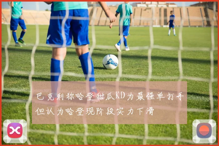 巴克利称哈登甜瓜KD为最强单打手但认为哈登现阶段实力下滑