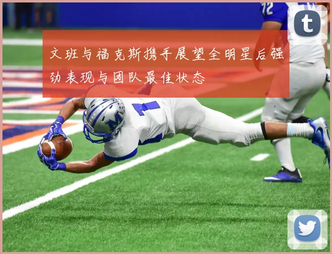 文班与福克斯携手展望全明星后强劲表现与团队最佳状态