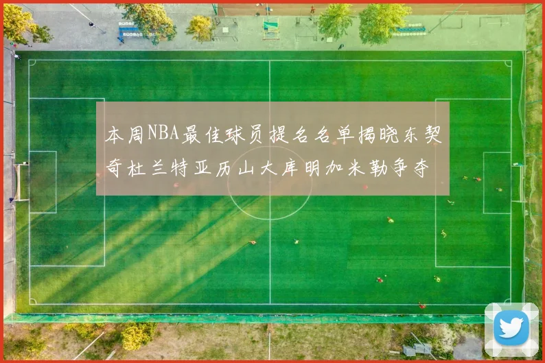 本周NBA最佳球员提名名单揭晓东契奇杜兰特亚历山大库明加米勒争夺荣誉