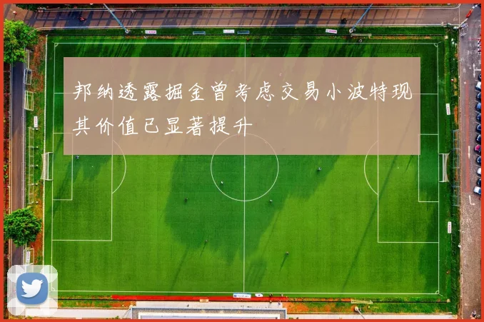 邦纳透露掘金曾考虑交易小波特现其价值已显著提升