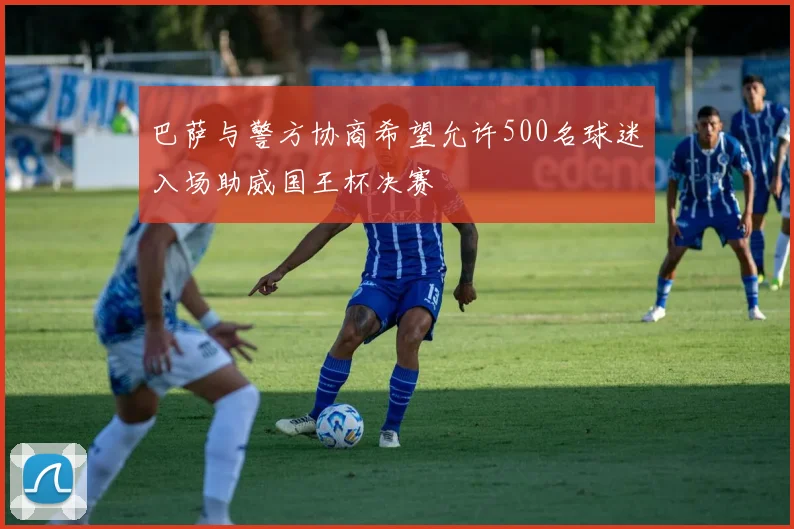 巴萨与警方协商希望允许500名球迷入场助威国王杯决赛