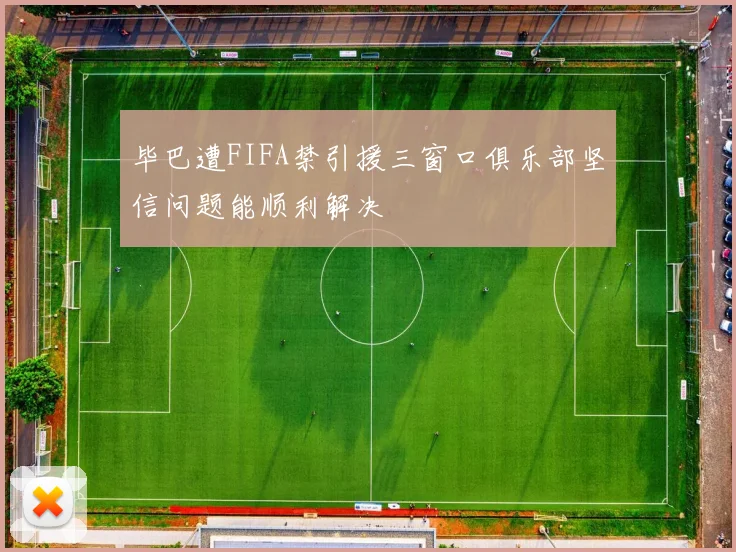 毕巴遭FIFA禁引援三窗口俱乐部坚信问题能顺利解决