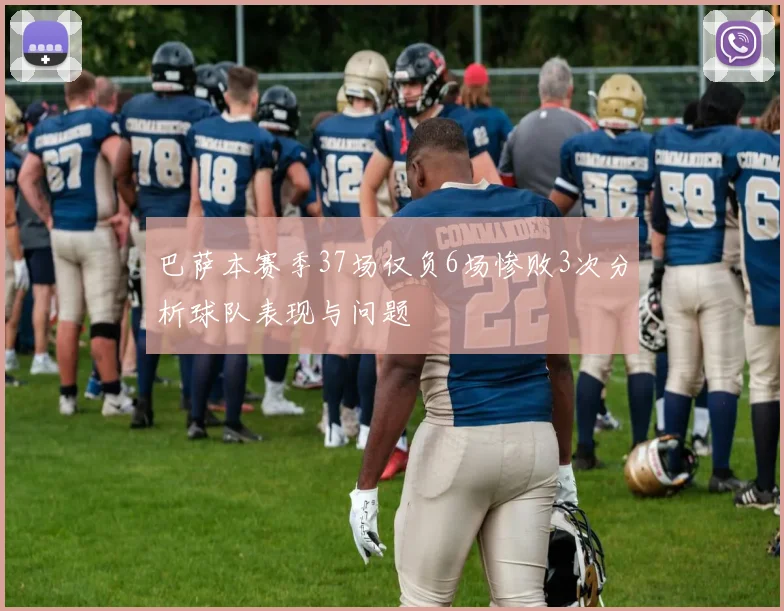 巴萨本赛季37场仅负6场惨败3次分析球队表现与问题